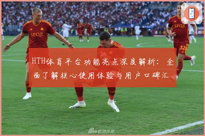 HTH体育平台功能亮点深度解析：全面了解核心使用体验与用户口碑汇总