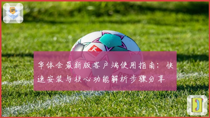 华体会最新版客户端使用指南：快速安装与核心功能解析步骤分享