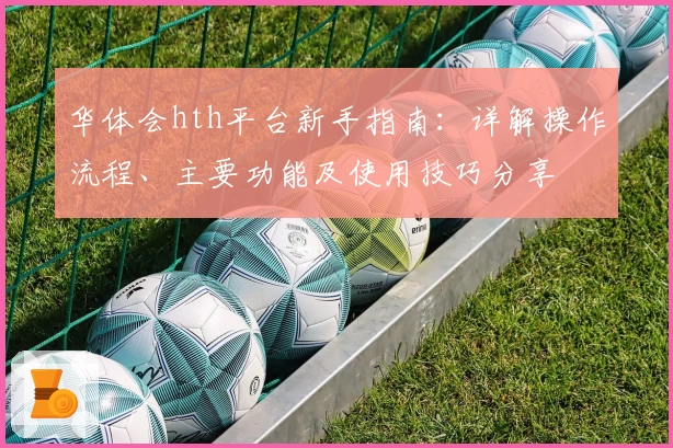 华体会hth平台新手指南：详解操作流程、主要功能及使用技巧分享