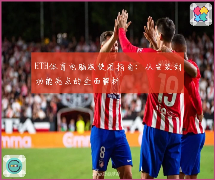 HTH体育电脑版使用指南：从安装到功能亮点的全面解析