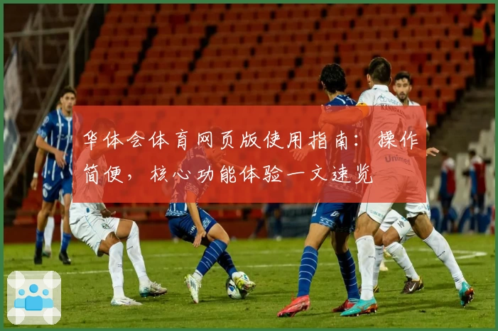 华体会体育网页版使用指南：操作简便，核心功能体验一文速览