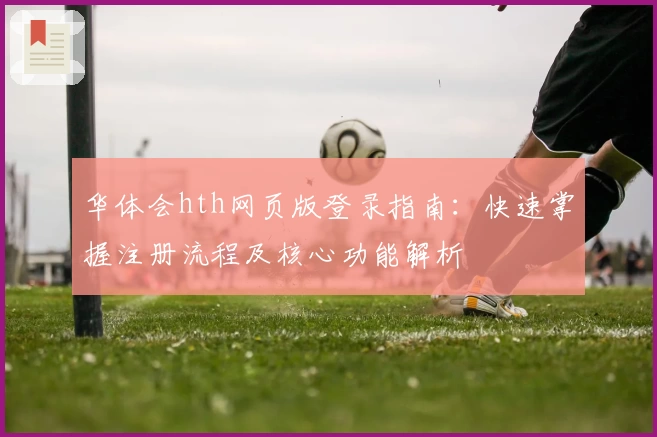 华体会hth网页版登录指南：快速掌握注册流程及核心功能解析