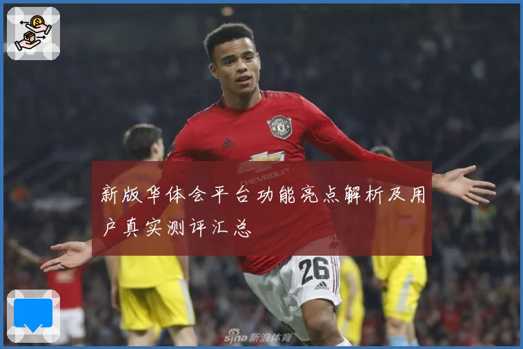 新版华体会平台功能亮点解析及用户真实测评汇总