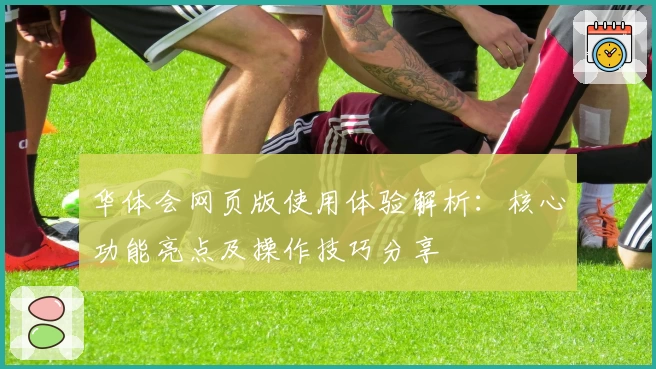 华体会网页版使用体验解析：核心功能亮点及操作技巧分享