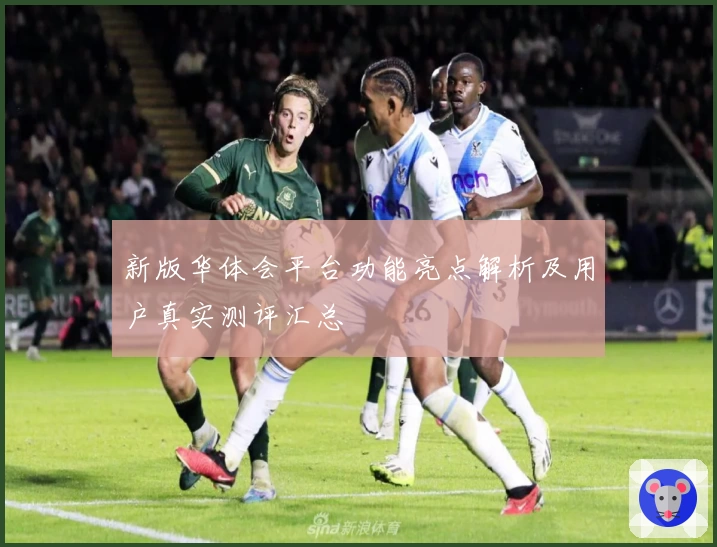 新版华体会平台功能亮点解析及用户真实测评汇总
