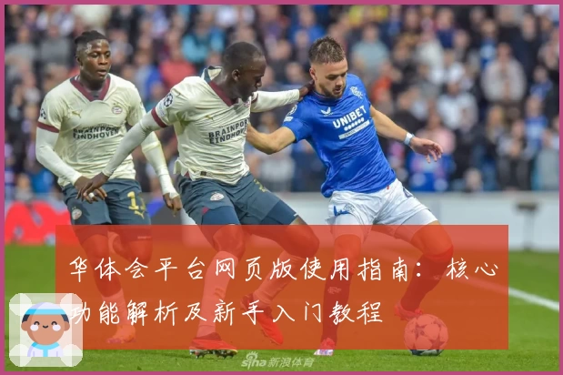 华体会平台网页版使用指南：核心功能解析及新手入门教程