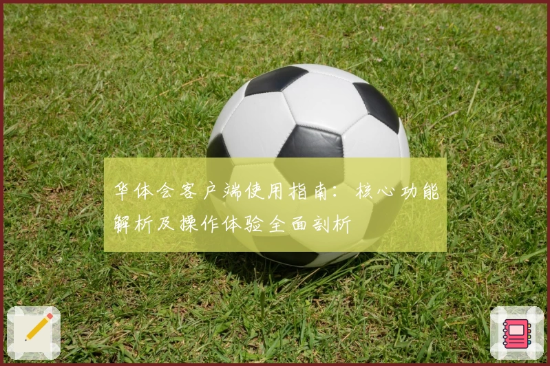 华体会客户端使用指南：核心功能解析及操作体验全面剖析