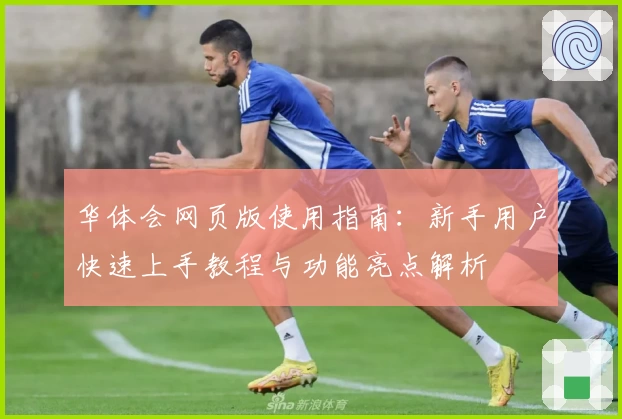 华体会网页版使用指南：新手用户快速上手教程与功能亮点解析