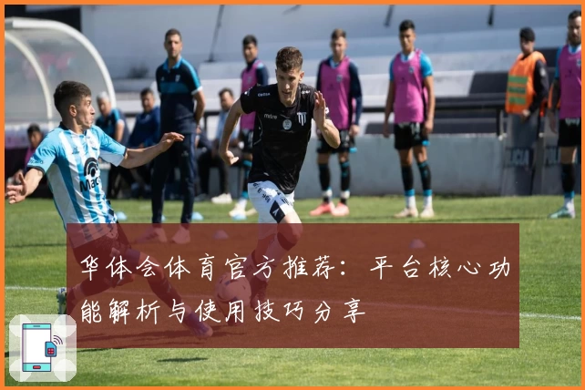 华体会体育官方推荐：平台核心功能解析与使用技巧分享