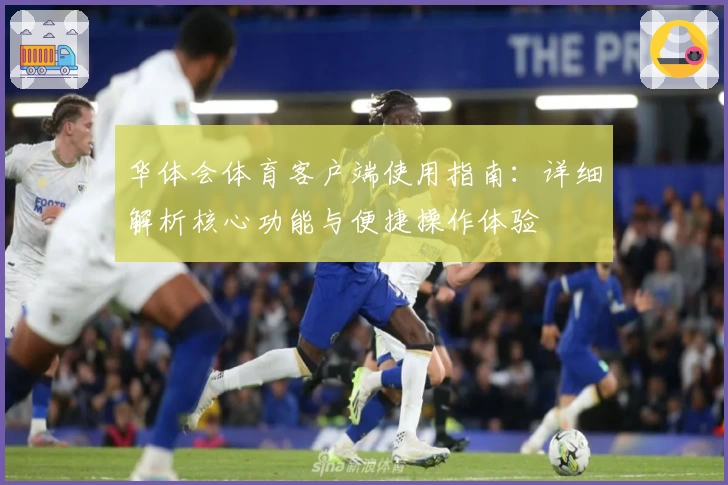 华体会体育客户端使用指南：详细解析核心功能与便捷操作体验