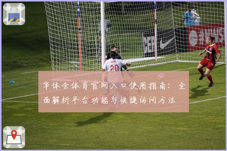 华体会体育官网入口使用指南：全面解析平台功能与快捷访问方法