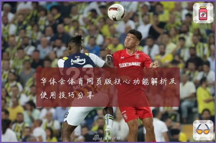 华体会体育网页版核心功能解析及使用技巧分享