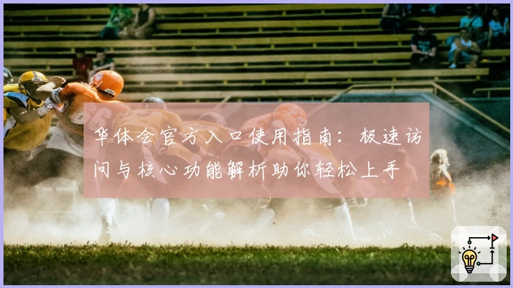 华体会官方入口使用指南：极速访问与核心功能解析助你轻松上手