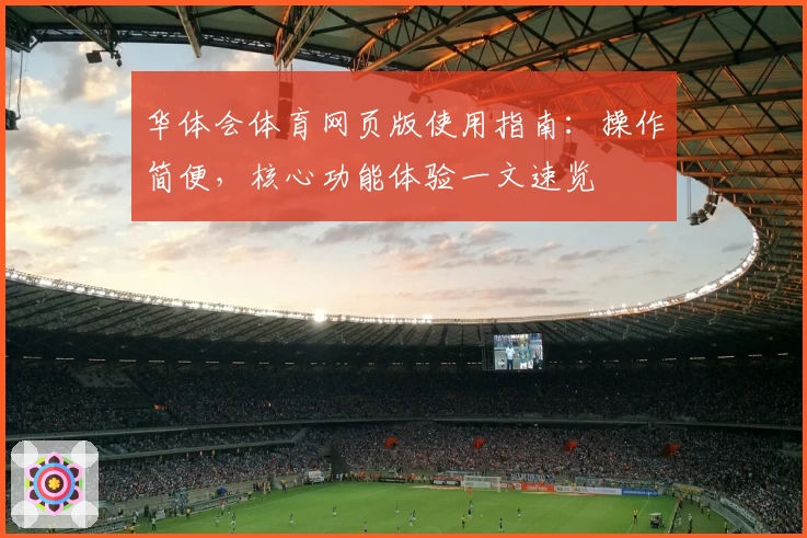 华体会体育网页版使用指南：操作简便，核心功能体验一文速览