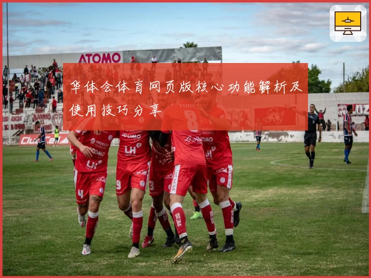 华体会体育网页版核心功能解析及使用技巧分享