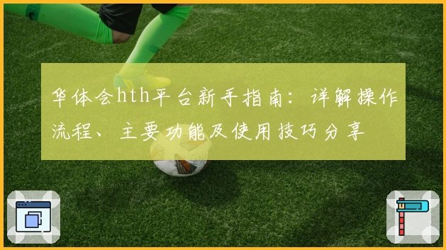 华体会hth平台新手指南：详解操作流程、主要功能及使用技巧分享